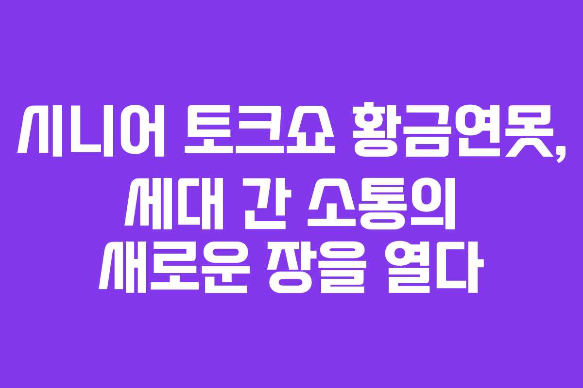 시니어 토크쇼 황금연못, 세대 간 소통의 새로운 장을 열다
