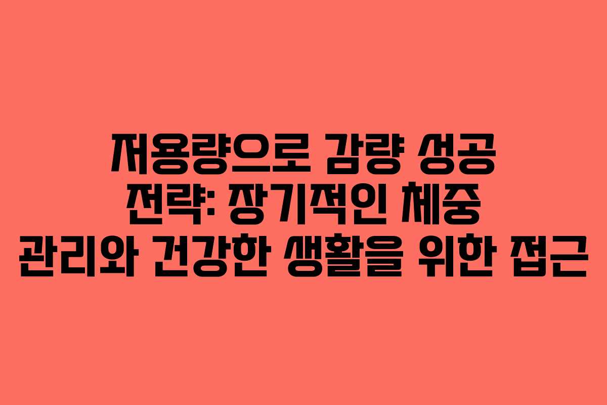 저용량으로 감량 성공 전략: 장기적인 체중 관리와 건강한 생활을 위한 접근
