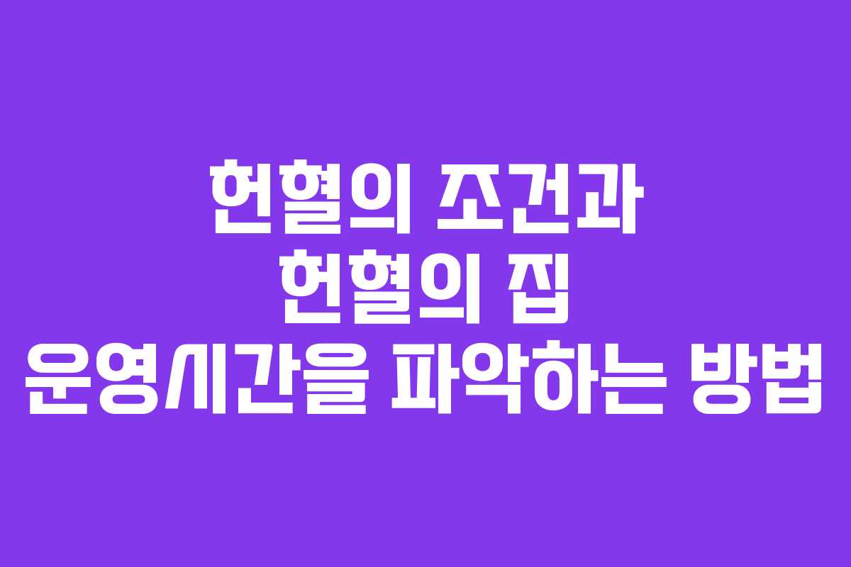 헌혈의 조건과 헌혈의 집 운영시간을 파악하는 방법