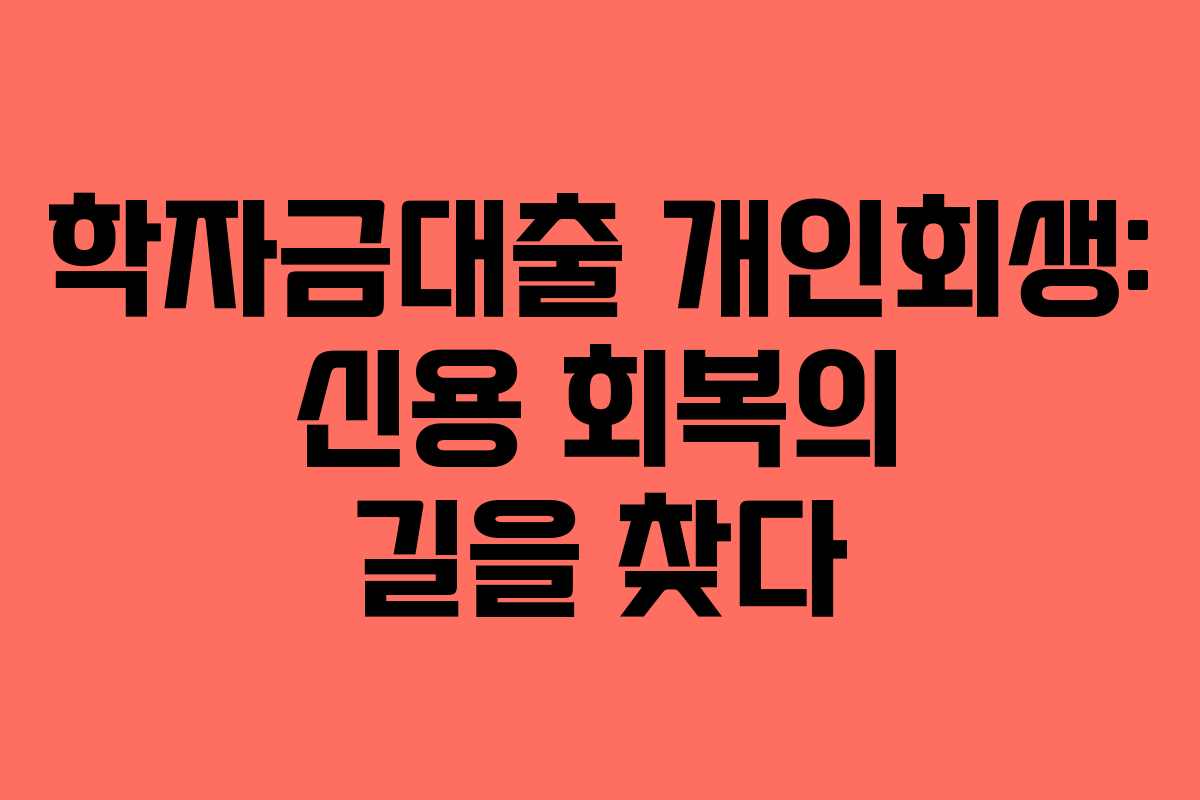 학자금대출 개인회생: 신용 회복의 길을 찾다