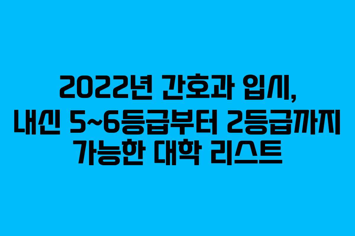 2022년 간호과 입시, 내신 5~6등급부터 2등급까지 가능한 대학 리스트