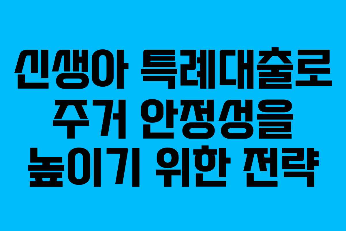 신생아 특례대출로 주거 안정성을 높이기 위한 전략