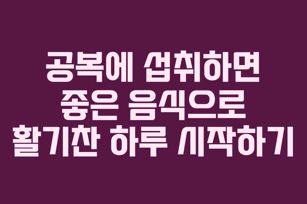 공복에 섭취하면 좋은 음식으로 활기찬 하루 시작하기