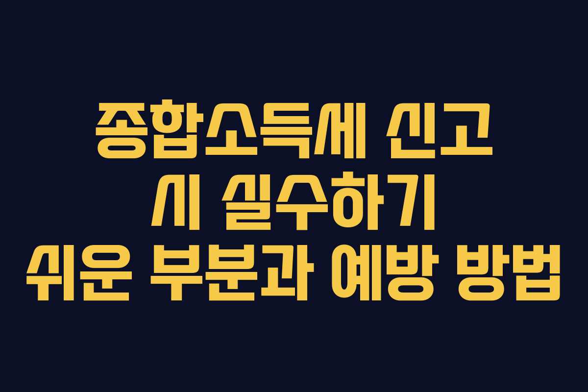 종합소득세 신고 시 실수하기 쉬운 부분과 예방 방법