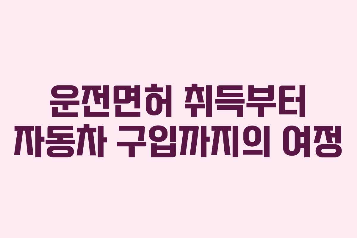 운전면허 취득부터 자동차 구입까지의 여정