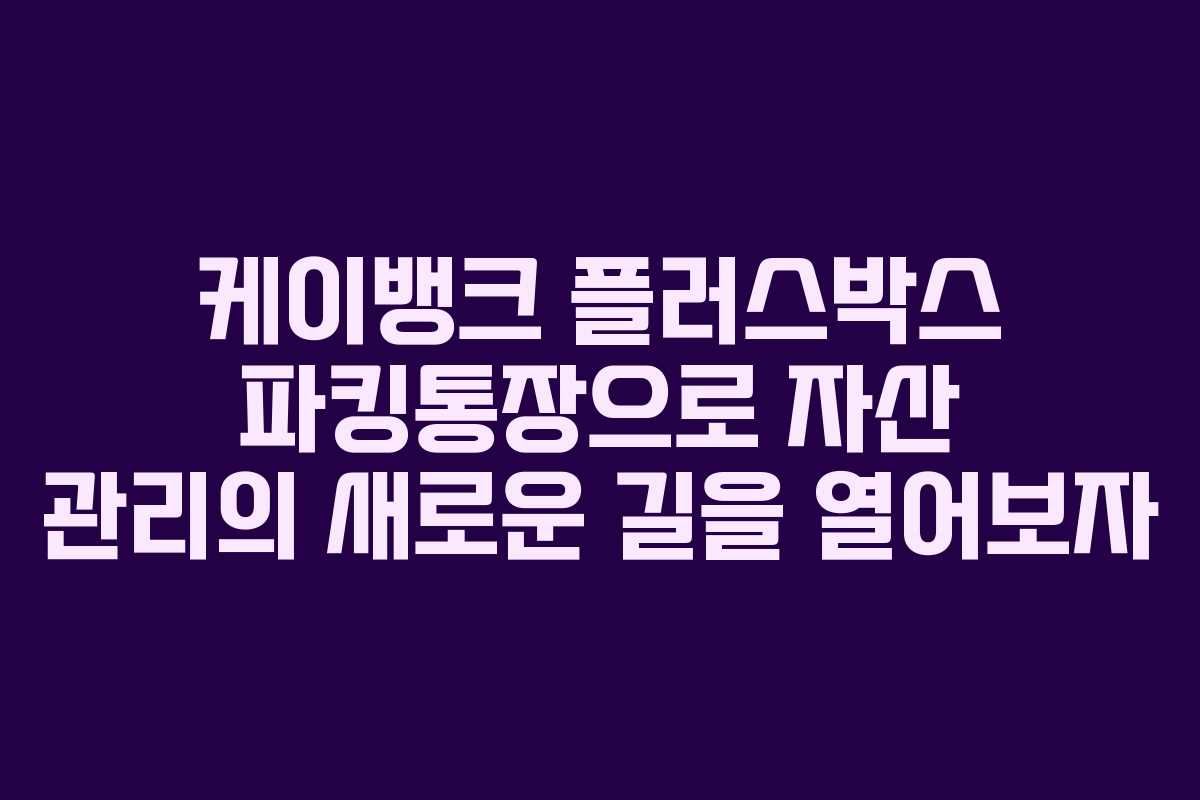 케이뱅크 플러스박스 파킹통장으로 자산 관리의 새로운 길을 열어보자