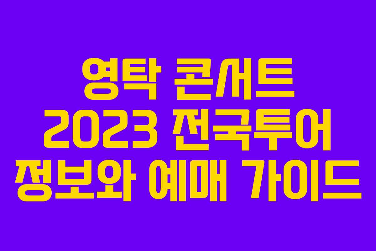 영탁 콘서트 2023 전국투어 정보와 예매 가이드