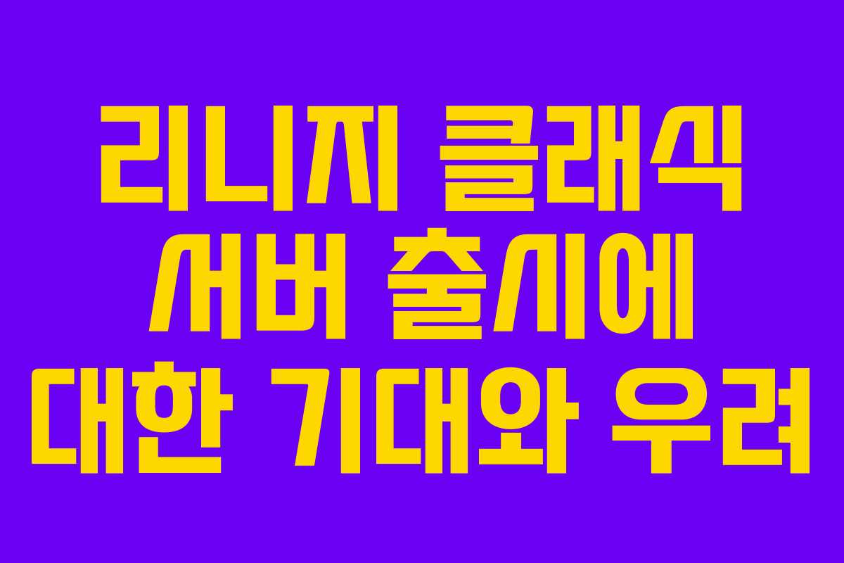 리니지 클래식 서버 출시에 대한 기대와 우려