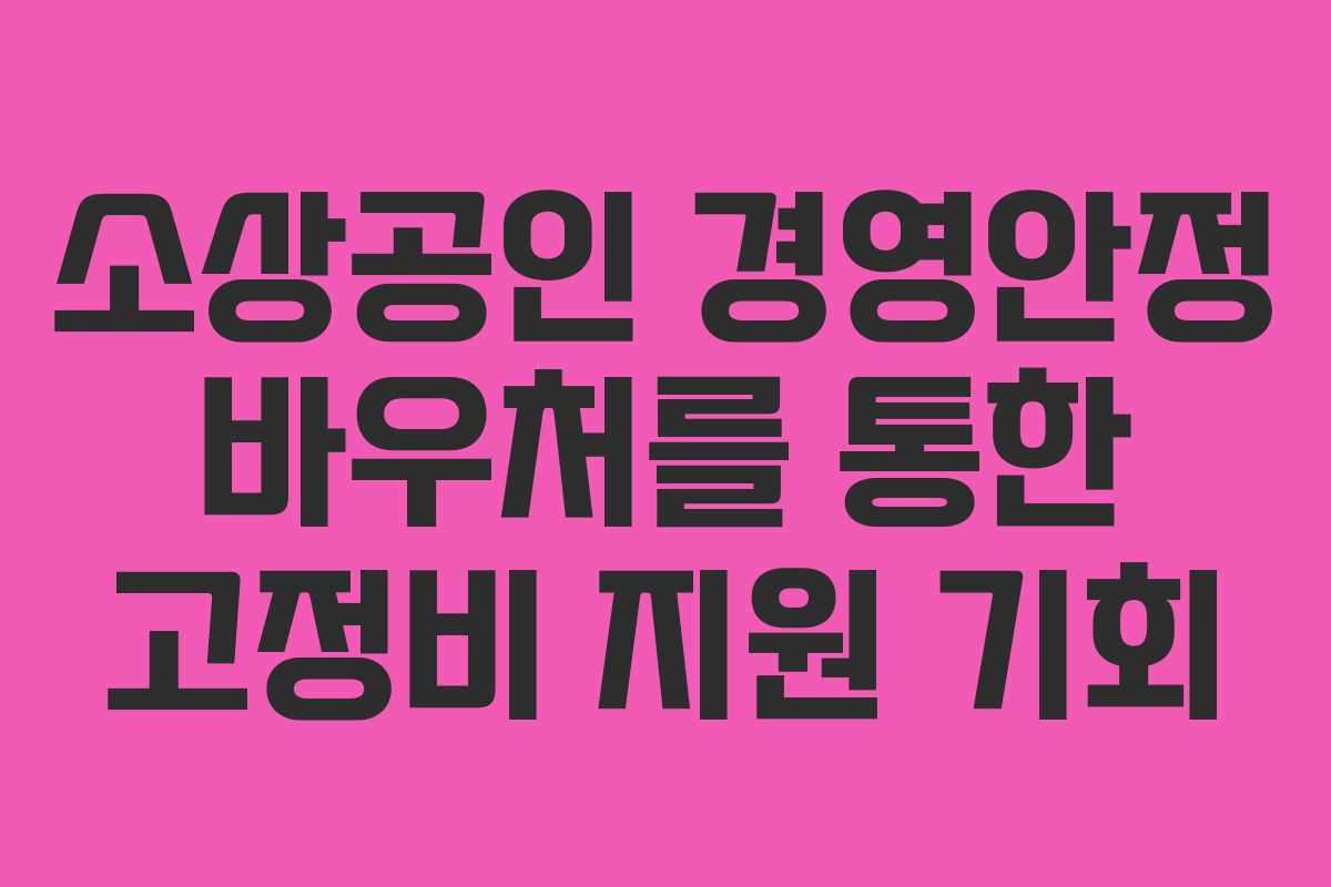 소상공인 경영안정 바우처를 통한 고정비 지원 기회