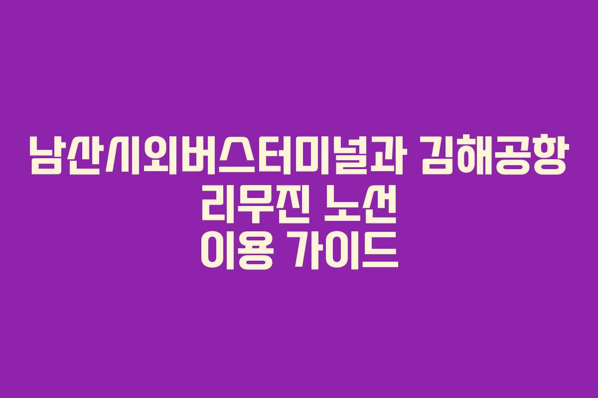 남산시외버스터미널과 김해공항 리무진 노선 이용 가이드