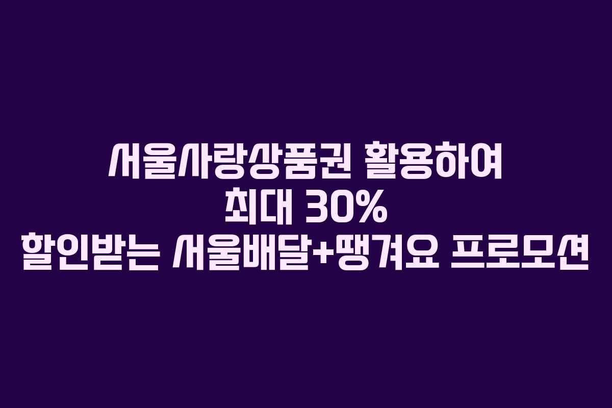 서울사랑상품권 활용하여 최대 30% 할인받는 서울배달+땡겨요 프로모션
