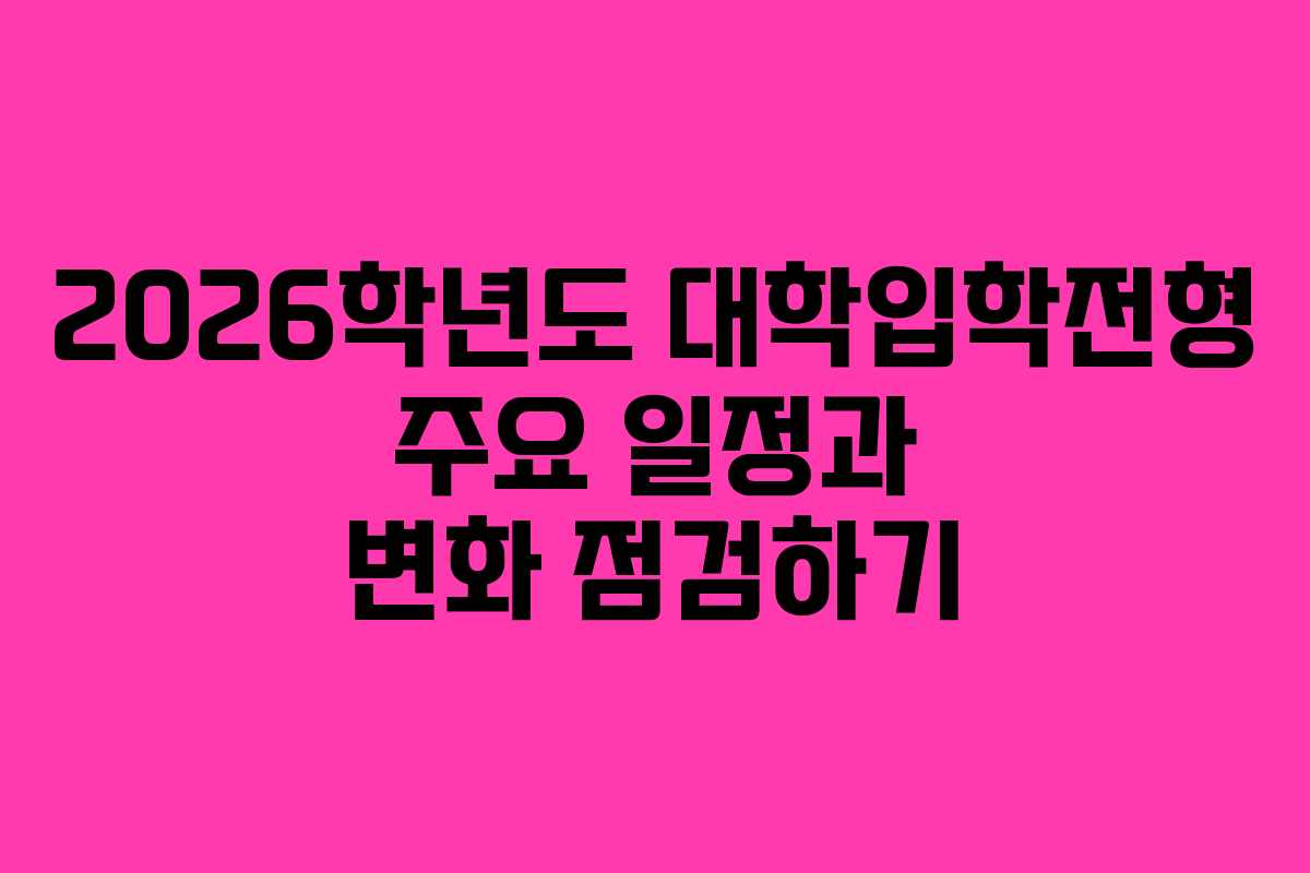 2026학년도 대학입학전형 주요 일정과 변화 점검하기