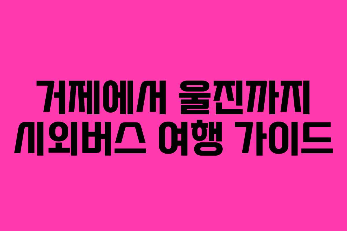 거제에서 울진까지 시외버스 여행 가이드