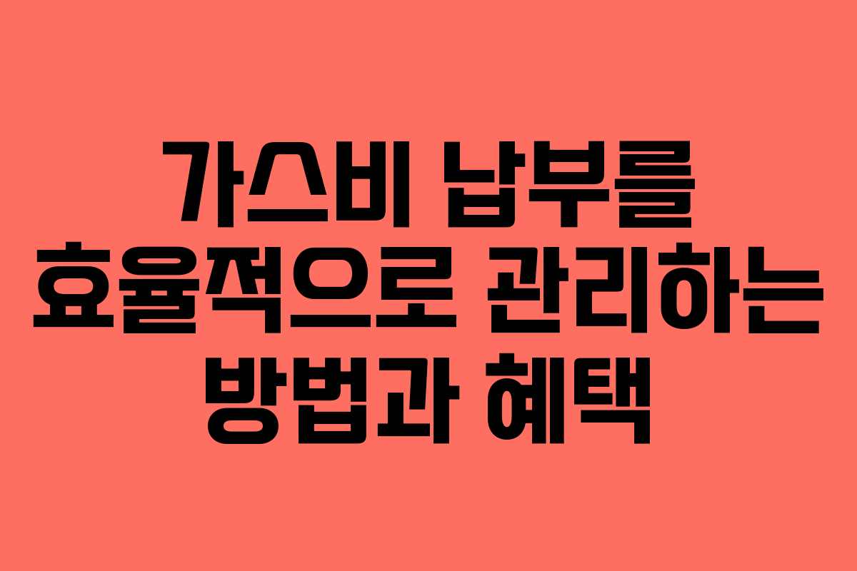 가스비 납부를 효율적으로 관리하는 방법과 혜택