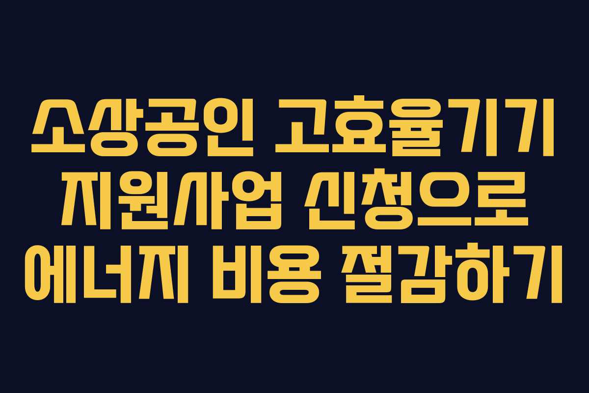 소상공인 고효율기기 지원사업 신청으로 에너지 비용 절감하기