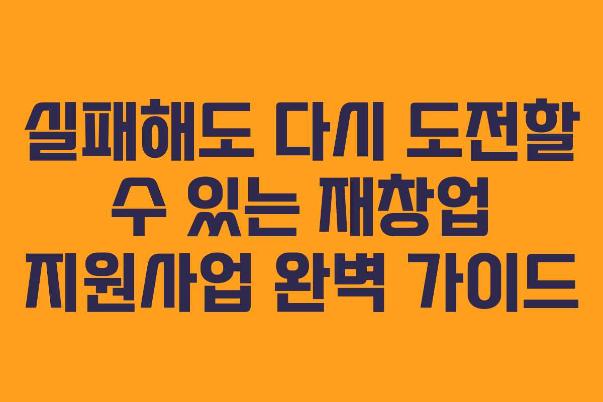 실패해도 다시 도전할 수 있는 재창업 지원사업 완벽 가이드