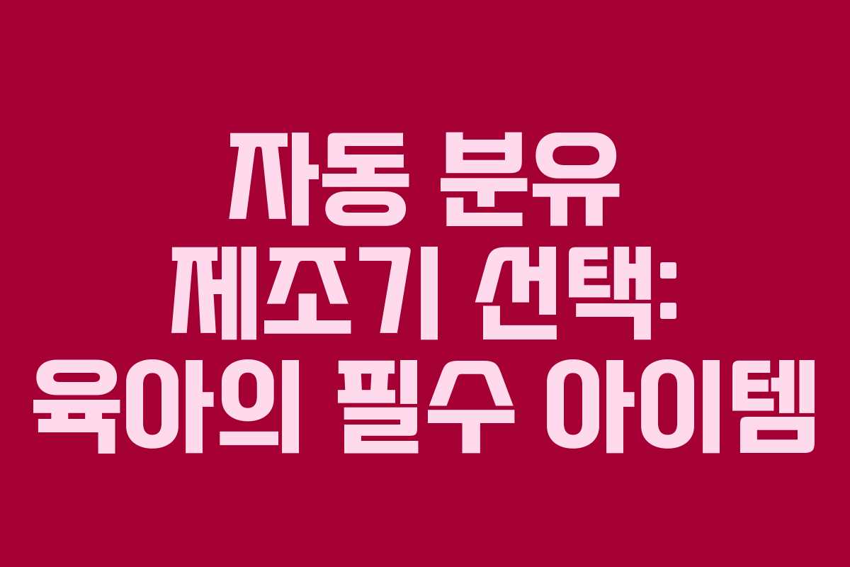 자동 분유 제조기 선택: 육아의 필수 아이템