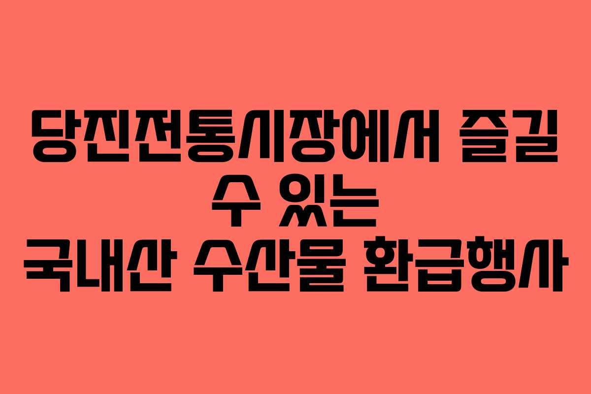 당진전통시장에서 즐길 수 있는 국내산 수산물 환급행사
