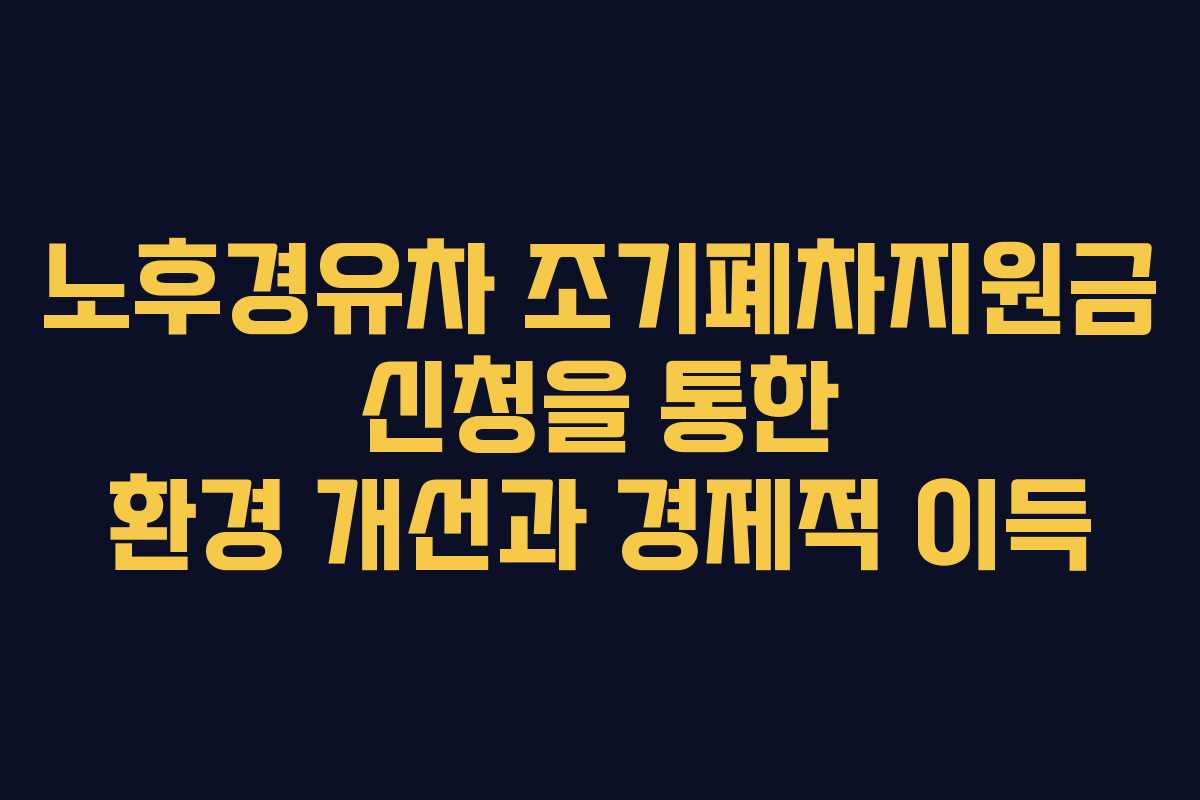 노후경유차 조기폐차지원금 신청을 통한 환경 개선과 경제적 이득