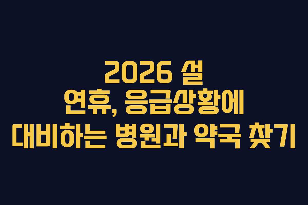 2026 설 연휴, 응급상황에 대비하는 병원과 약국 찾기