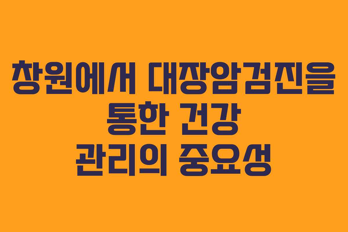 창원에서 대장암검진을 통한 건강 관리의 중요성