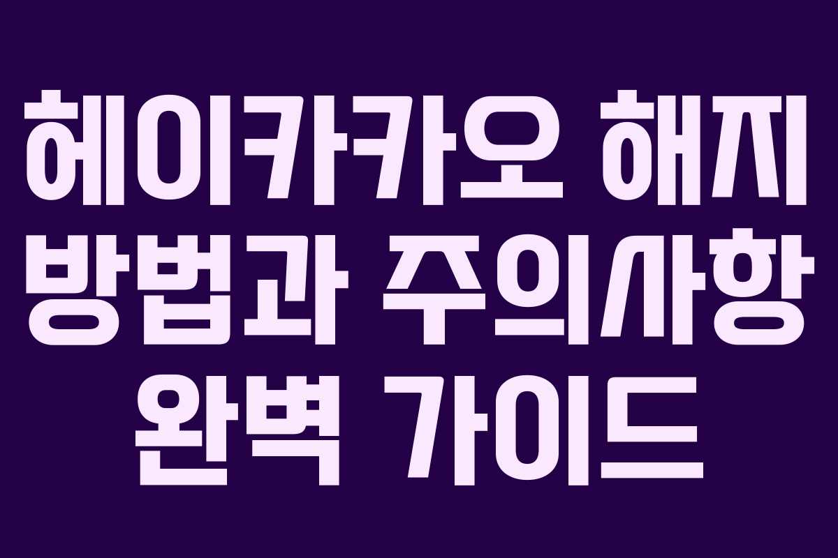 헤이카카오 해지 방법과 주의사항 완벽 가이드