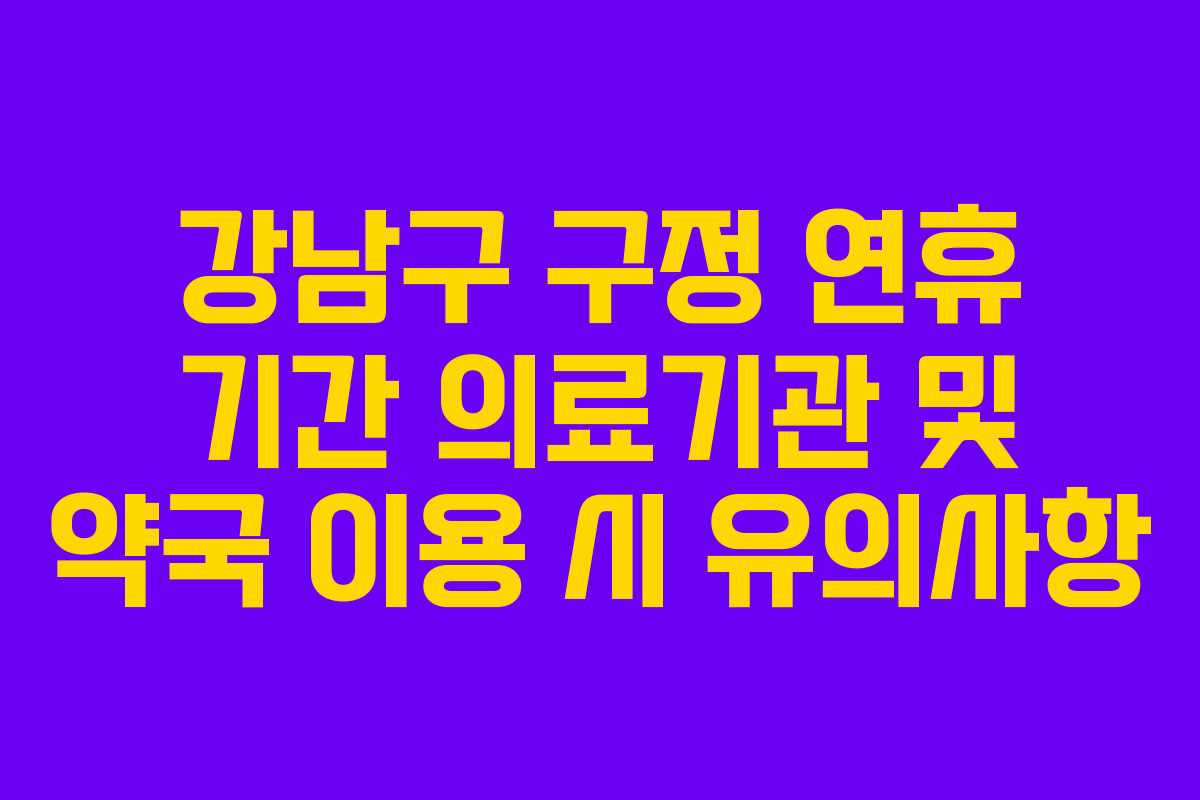강남구 구정 연휴 기간 의료기관 및 약국 이용 시 유의사항