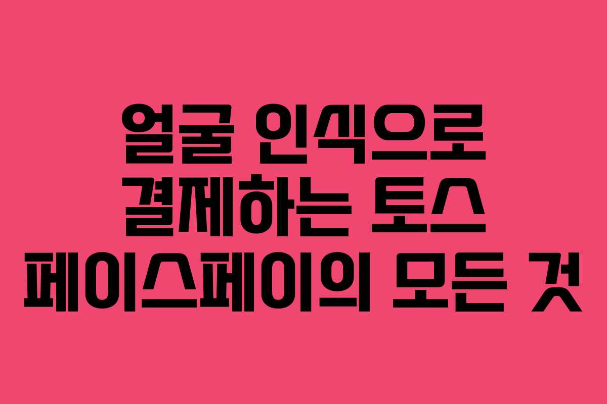 얼굴 인식으로 결제하는 토스 페이스페이의 모든 것