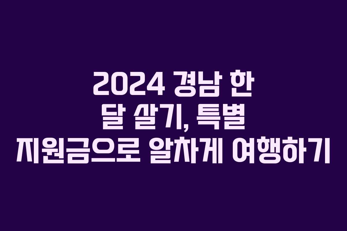 2024 경남 한 달 살기, 특별 지원금으로 알차게 여행하기