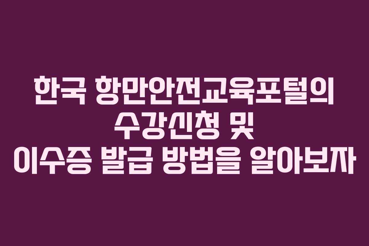 한국 항만안전교육포털의 수강신청 및 이수증 발급 방법을 알아보자