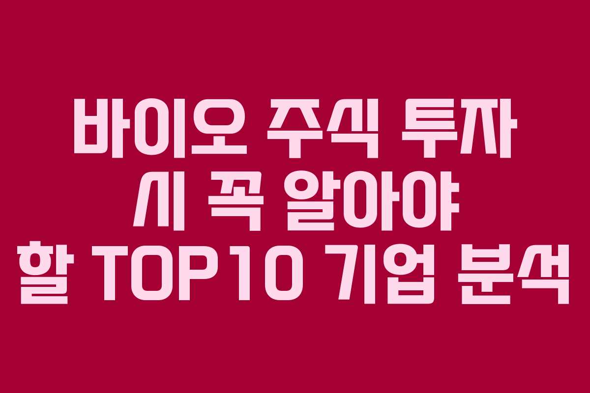 바이오 주식 투자 시 꼭 알아야 할 TOP10 기업 분석