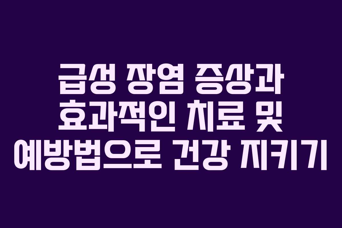 급성 장염 증상과 효과적인 치료 및 예방법으로 건강 지키기