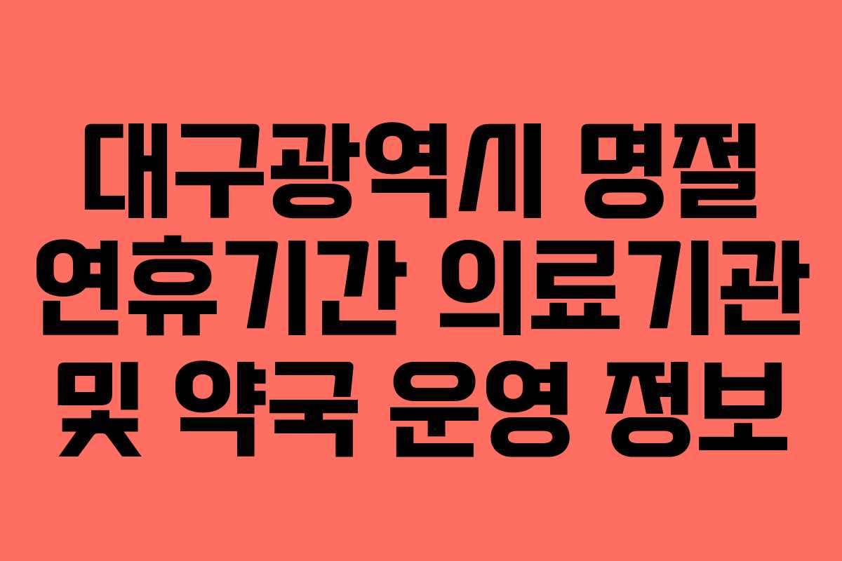 대구광역시 명절 연휴기간 의료기관 및 약국 운영 정보 대구광역시 명절 연휴기간 의료기관 및 약국 운영 정보