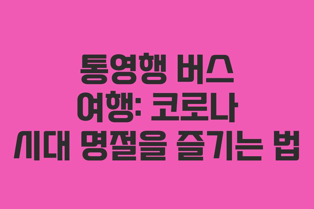 통영행 버스 여행: 코로나 시대 명절을 즐기는 법 통영행 버스 여행: 코로나 시대 명절을 즐기는 법