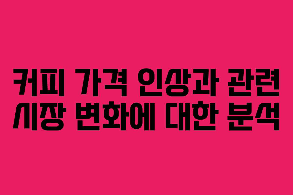 커피 가격 인상과 관련 시장 변화에 대한 분석 커피 가격 인상과 관련 시장 변화에 대한 분석