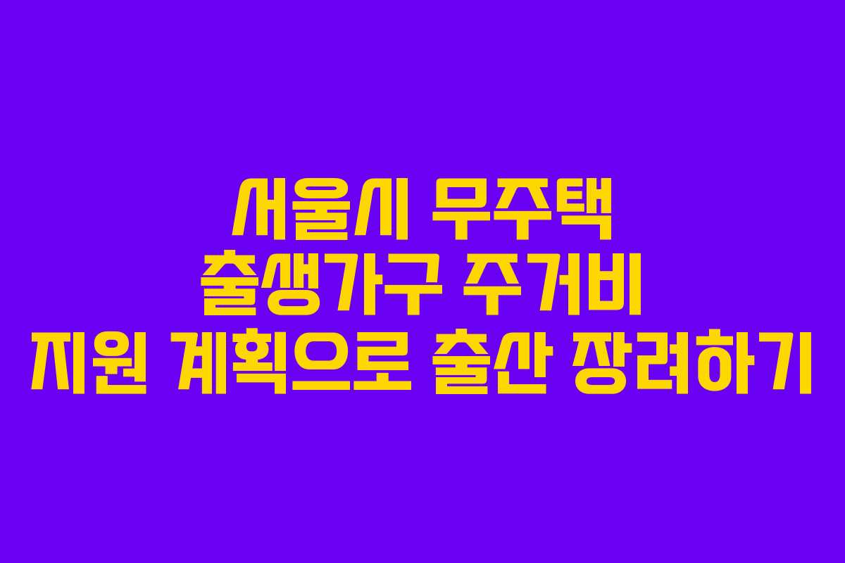 서울시 무주택 출생가구 주거비 지원 계획으로 출산 장려하기 서울시 무주택 출생가구 주거비 지원 계획으로 출산 장려하기