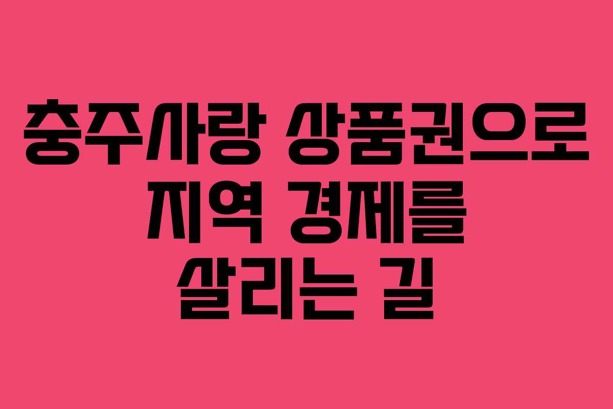 충주사랑 상품권으로 지역 경제를 살리는 길