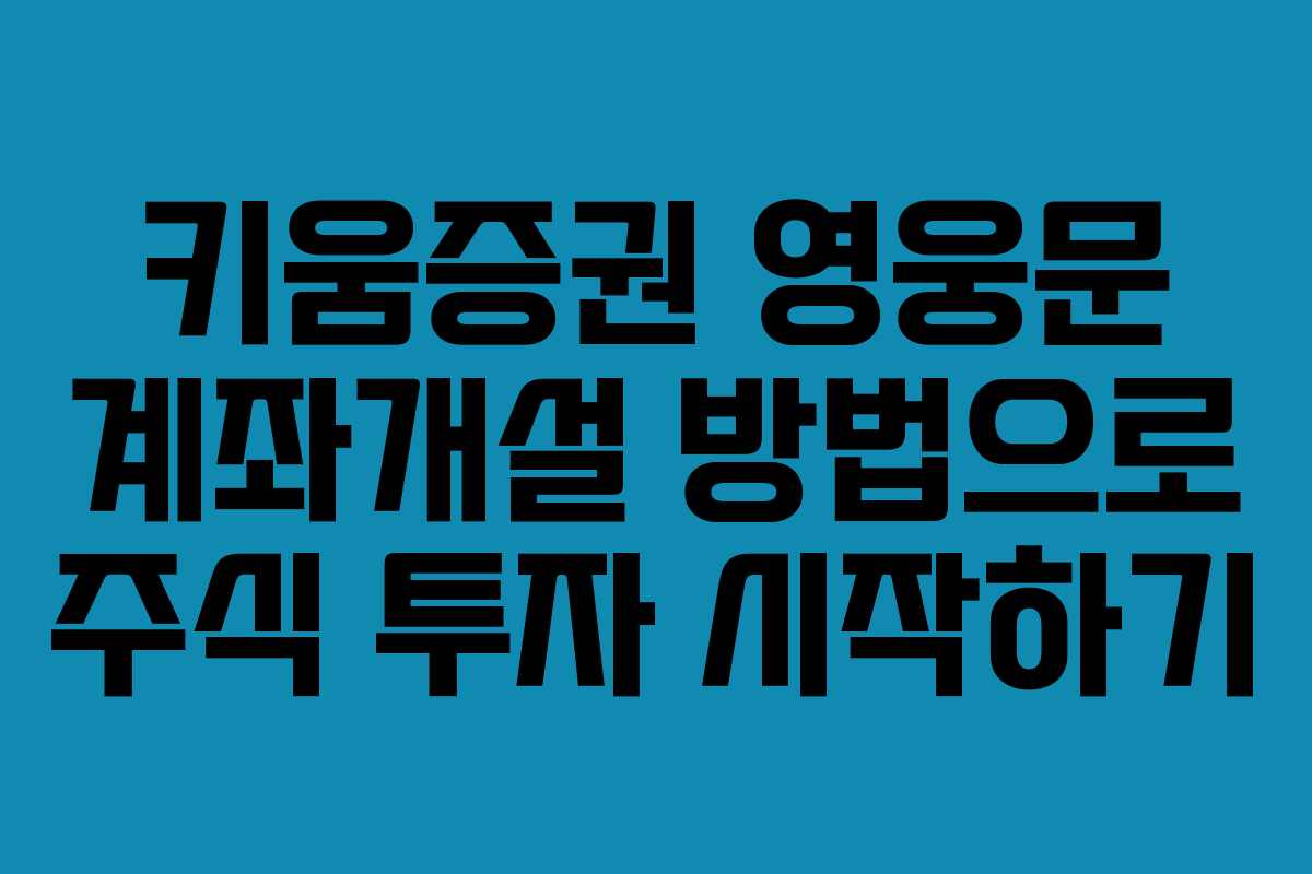 키움증권 영웅문 계좌개설 방법으로 주식 투자 시작하기