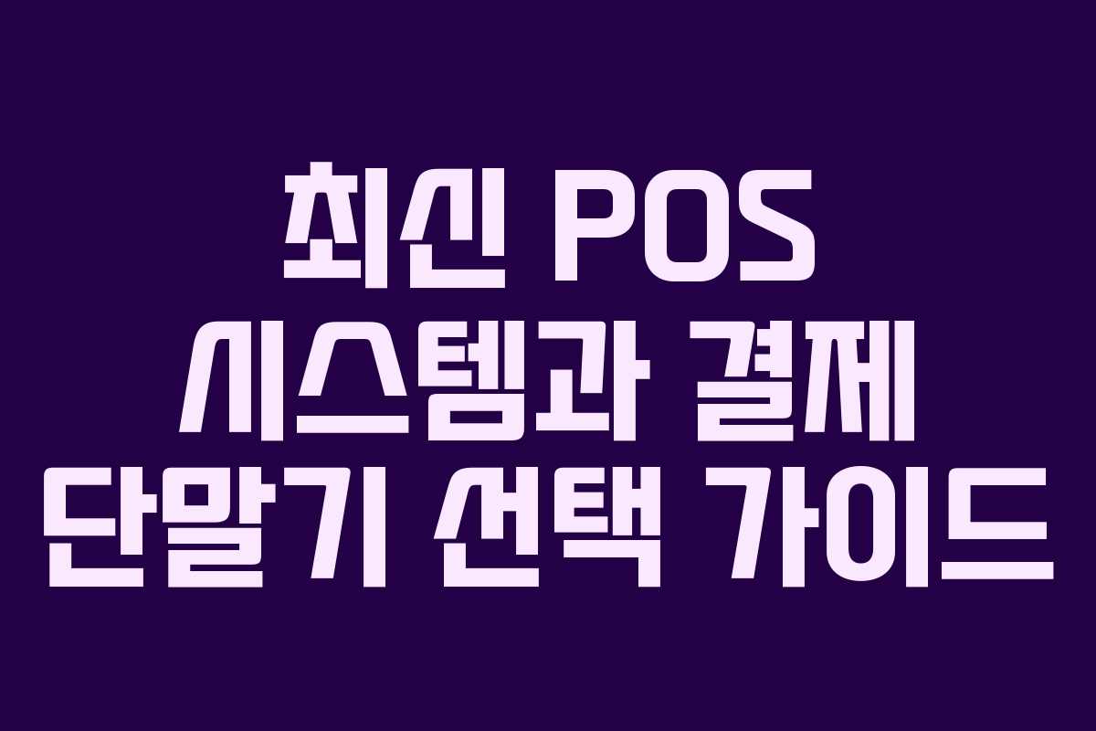 최신 POS 시스템과 결제 단말기 선택 가이드