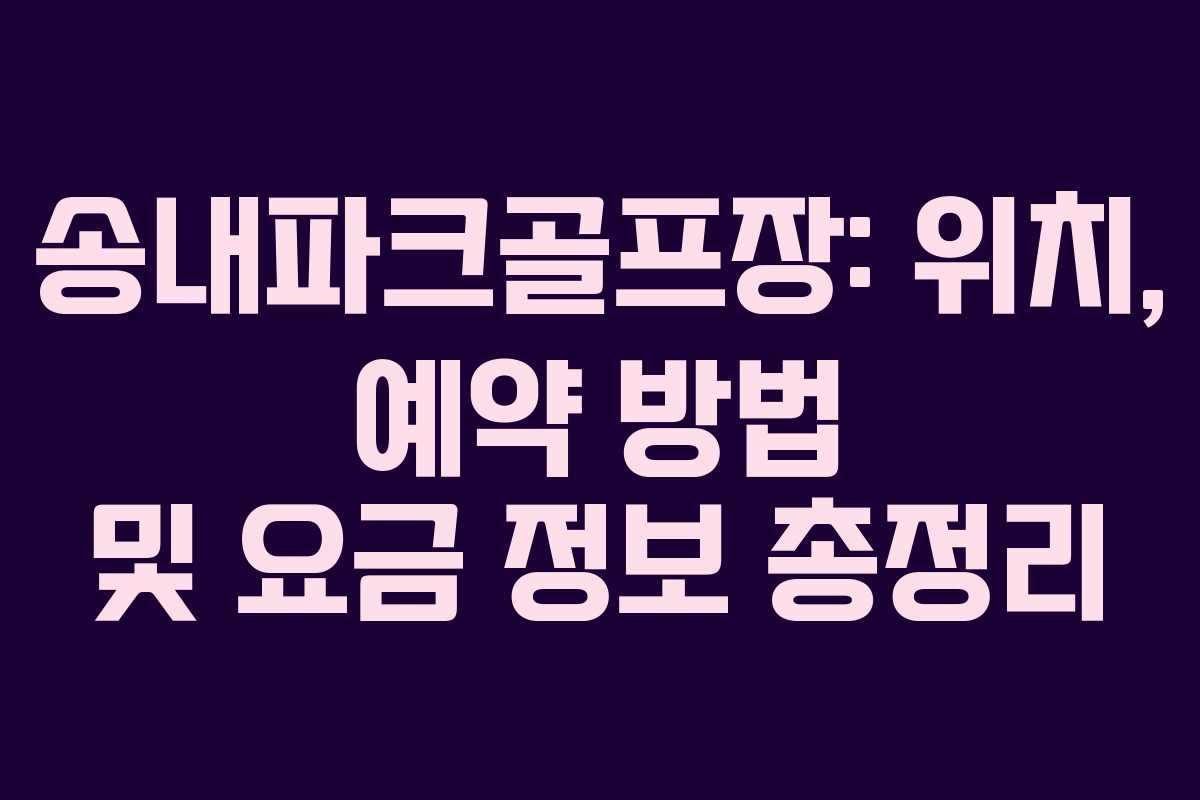 송내파크골프장: 위치, 예약 방법 및 요금 정보 총정리