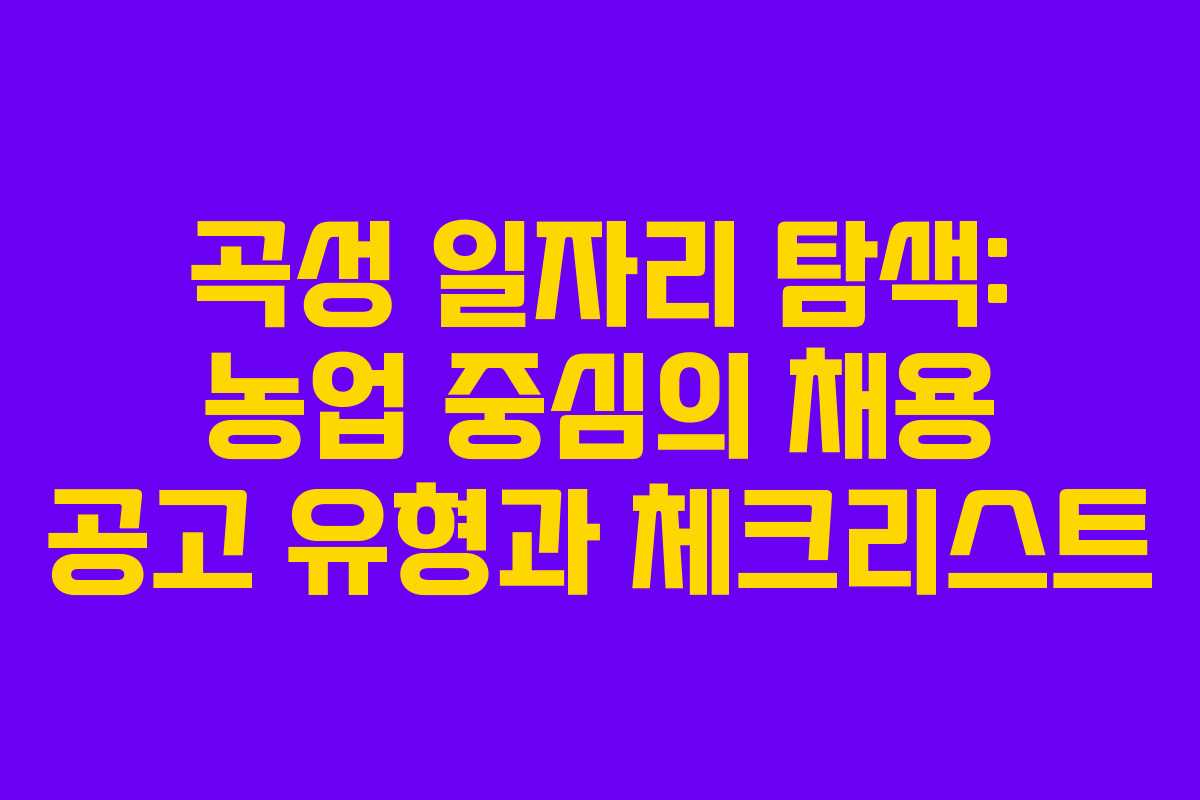 곡성 일자리 탐색: 농업 중심의 채용 공고 유형과 체크리스트 곡성 일자리 탐색: 농업 중심의 채용 공고 유형과 체크리스트