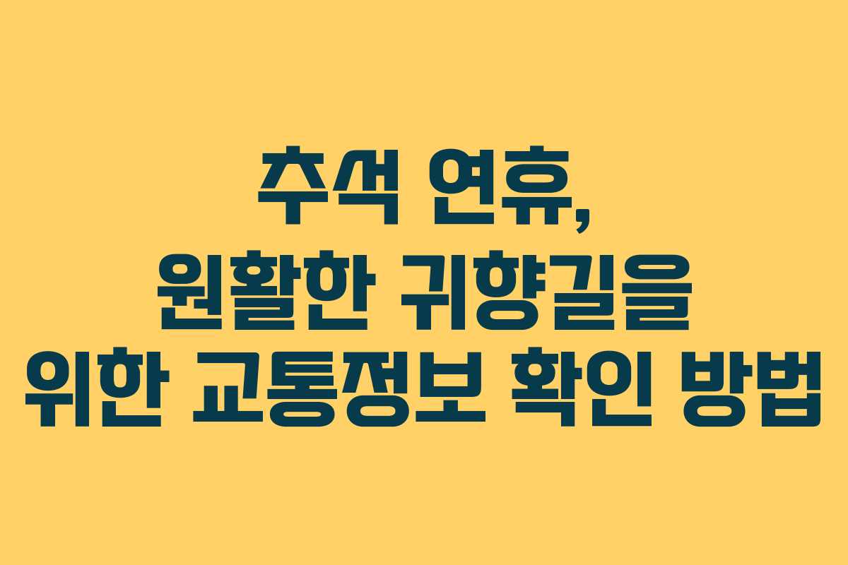 추석 연휴, 원활한 귀향길을 위한 교통정보 확인 방법