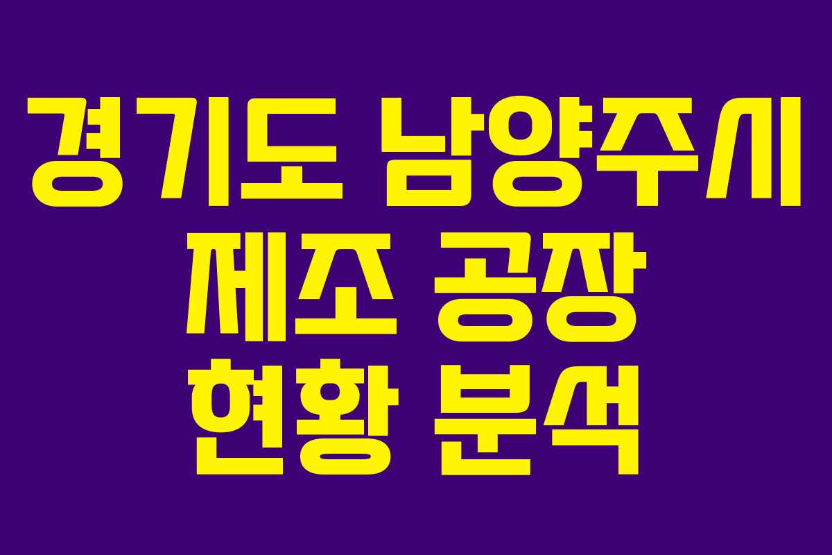 경기도 남양주시 제조 공장 현황 분석 경기도 남양주시 제조 공장 현황 분석