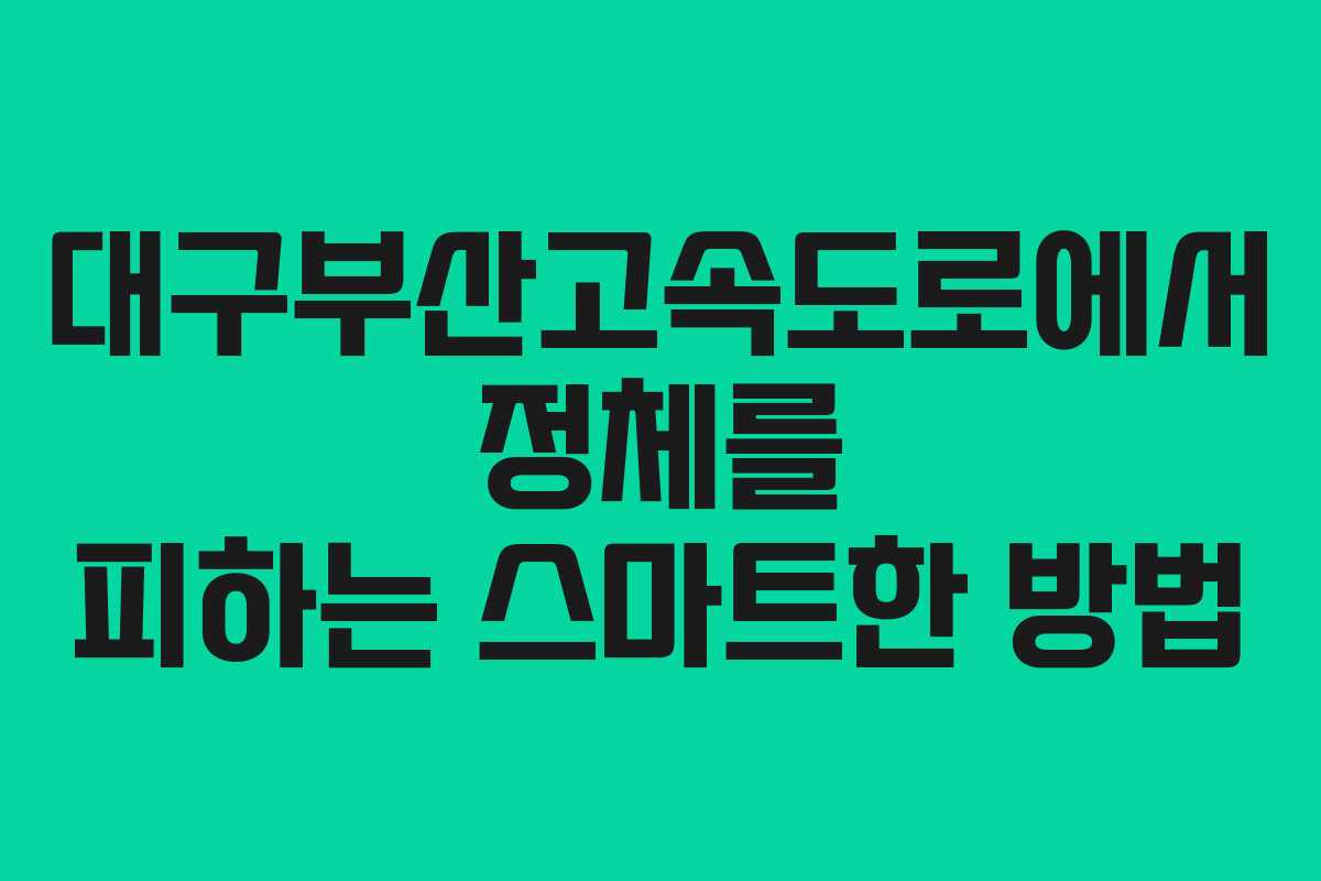 대구부산고속도로에서 정체를 피하는 스마트한 방법 대구부산고속도로에서 정체를 피하는 스마트한 방법