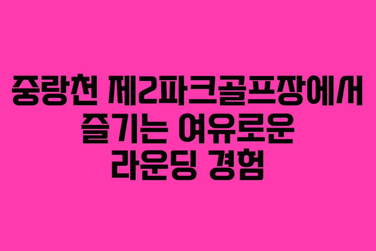 중랑천 제2파크골프장에서 즐기는 여유로운 라운딩 경험 중랑천 제2파크골프장에서 즐기는 여유로운 라운딩 경험