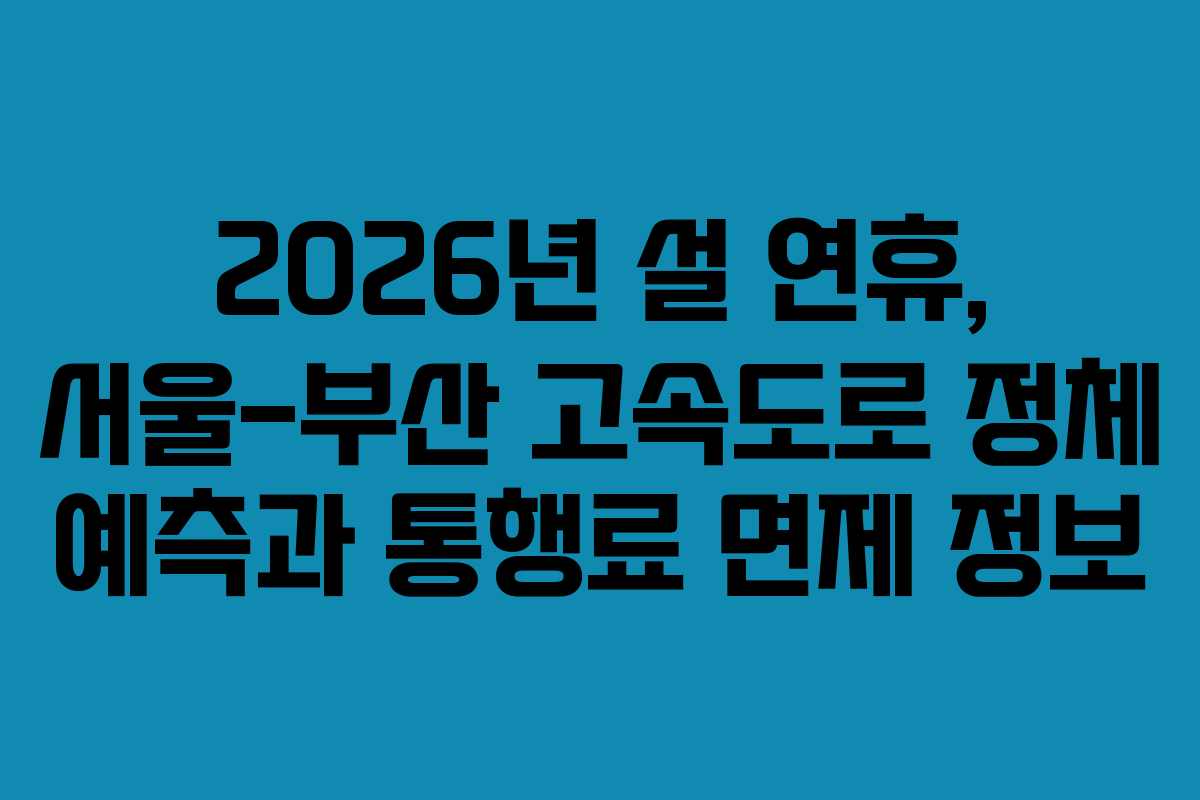 2026년 설 연휴, 서울-부산 고속도로 정체 예측과 통행료 면제 정보 2026년 설 연휴, 서울-부산 고속도로 정체 예측과 통행료 면제 정보