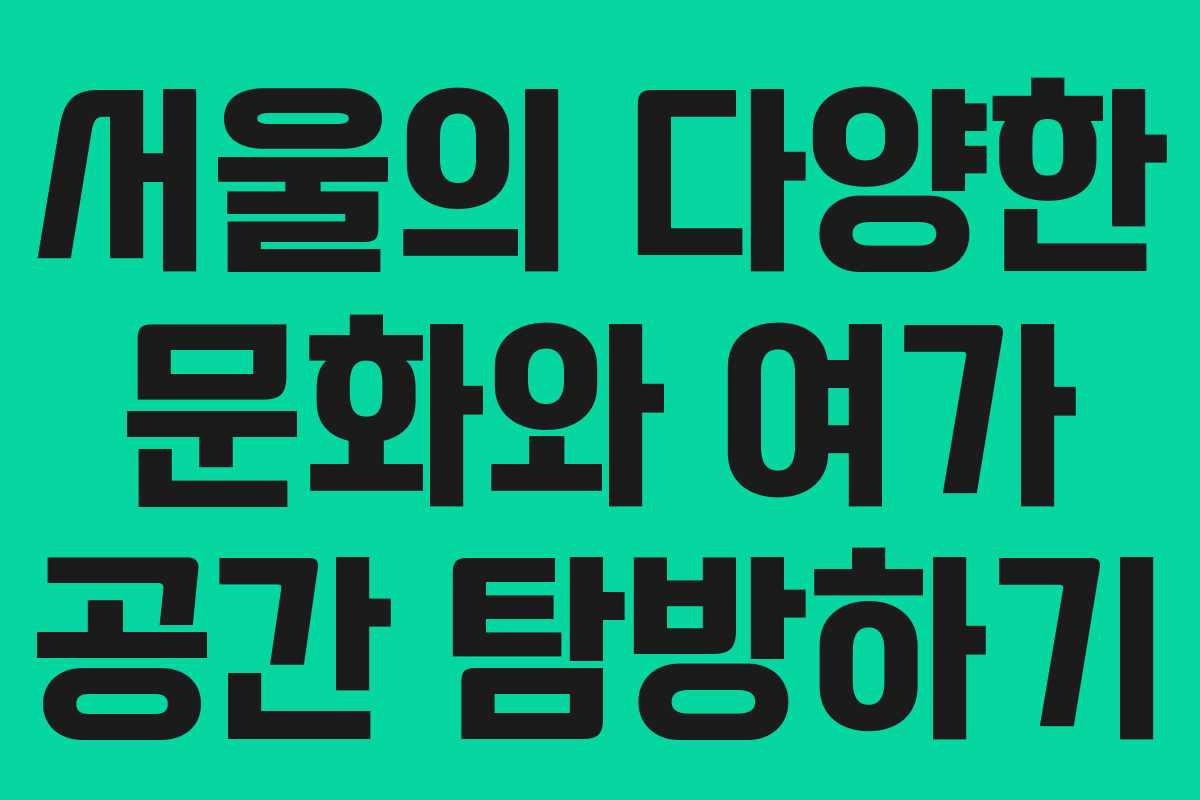 서울의 다양한 문화와 여가 공간 탐방하기