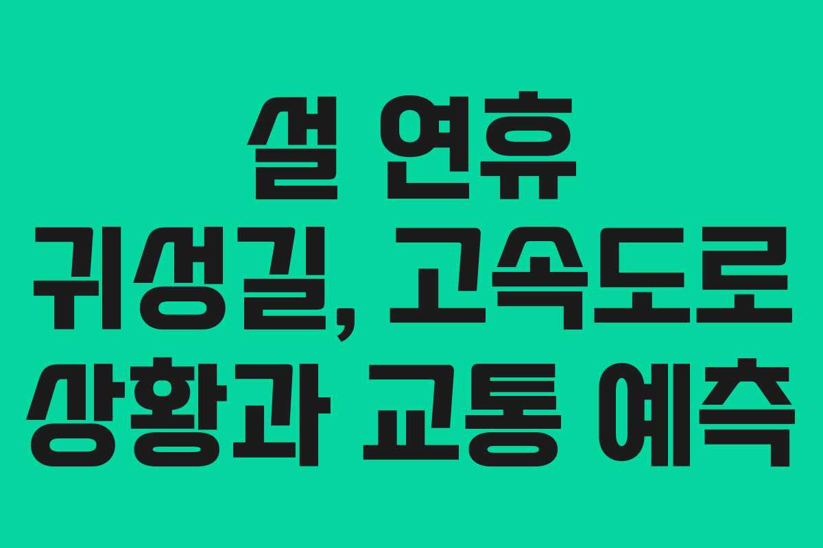설 연휴 귀성길, 고속도로 상황과 교통 예측 설 연휴 귀성길, 고속도로 상황과 교통 예측