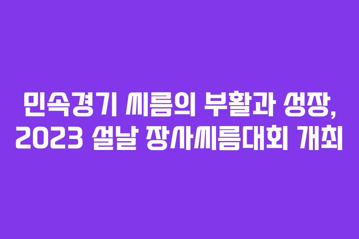 민속경기 씨름의 부활과 성장, 2023 설날 장사씨름대회 개최 민속경기 씨름의 부활과 성장, 2023 설날 장사씨름대회 개최