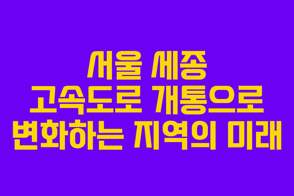 서울 세종 고속도로 개통으로 변화하는 지역의 미래
